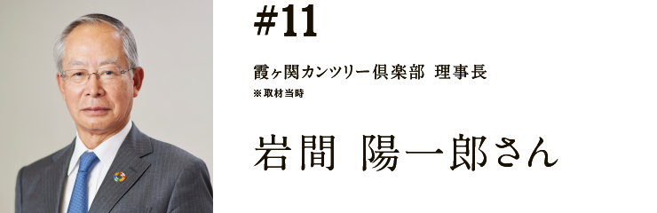 #11 霞ヶ関カンツリー倶楽部 理事長 ※取材当時 岩間 陽一郎さん