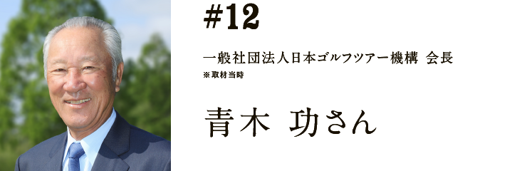 #12 一般社団法人日本ゴルフツアー機構 会長 ※取材当時 青木 功さん