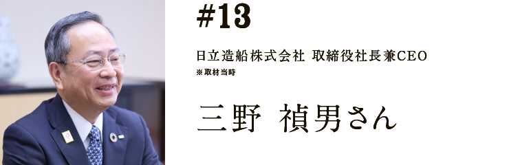 #13 日立造船株式会社 取締役社長兼CEO ※取材当時 三野 禎男さん